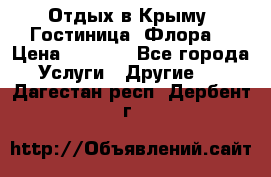 Отдых в Крыму. Гостиница “Флора“ › Цена ­ 1 500 - Все города Услуги » Другие   . Дагестан респ.,Дербент г.